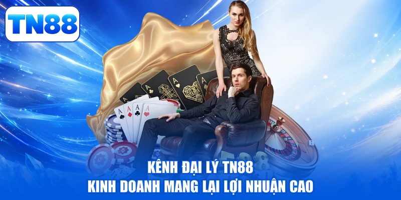 Đại Lý TN88 1 Kênh đại lý TN88 kinh doanh mang lại lợi nhuận cao